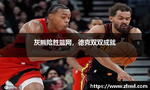 灰熊险胜篮网，德克双双成就