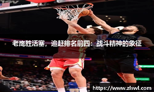 老鹰胜活塞，追赶排名前四：战斗精神的象征